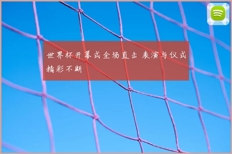 世界杯开幕式全场直击 表演与仪式精彩不断