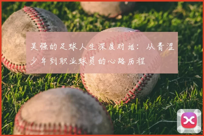 吴强的足球人生深度对话：从青涩少年到职业球员的心路历程