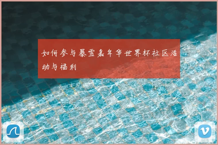 如何参与暴雪嘉年华世界杯社区活动与福利