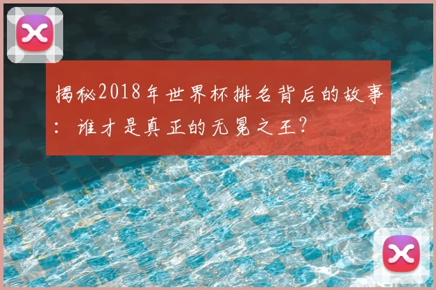 揭秘2018年世界杯排名背后的故事:谁才是真正的无冕之王?