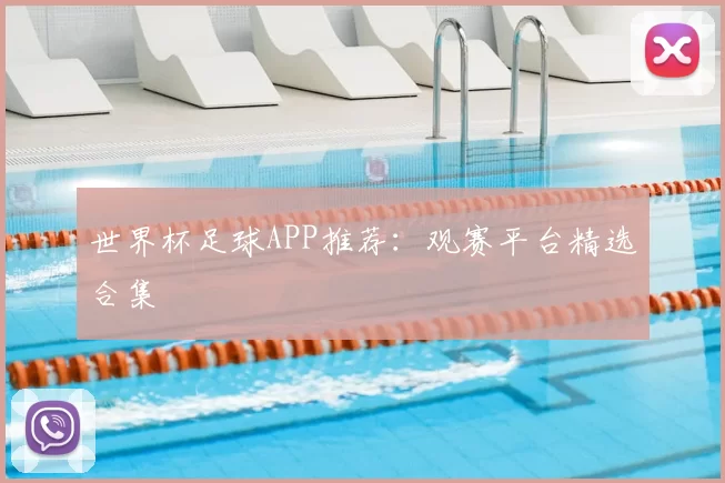 世界杯足球APP推荐:观赛平台精选合集