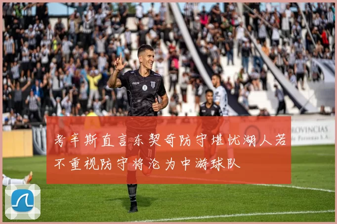 考辛斯直言东契奇防守堪忧湖人若不重视防守将沦为中游球队