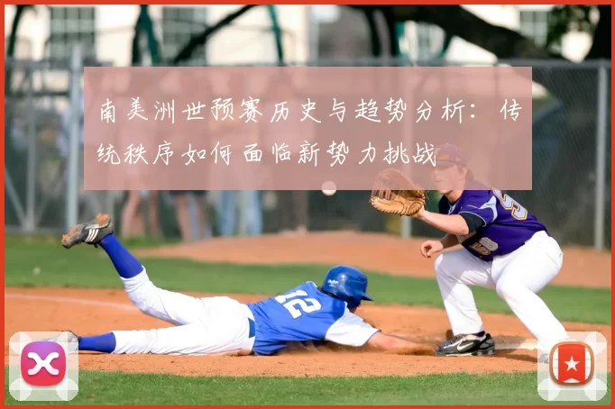 南美洲世预赛历史与趋势分析:传统秩序如何面临新势力挑战