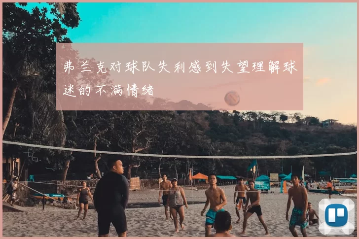 弗兰克对球队失利感到失望理解球迷的不满情绪