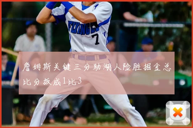 詹姆斯关键三分助湖人险胜掘金总比分扳成1比3