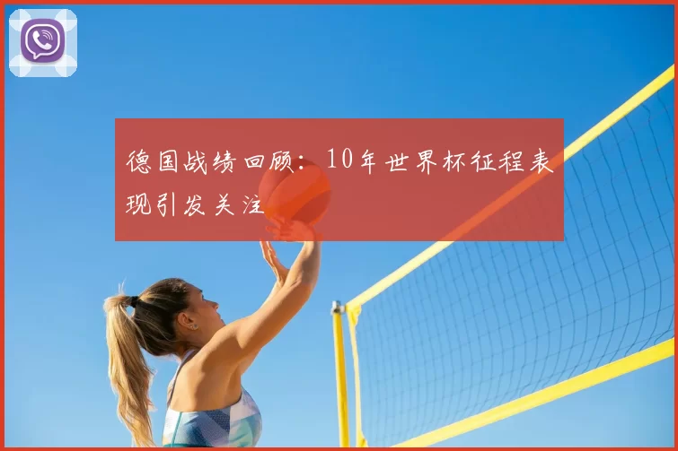 德国战绩回顾：10年世界杯征程表现引发关注