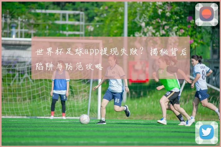 世界杯足球app提现失败？揭秘背后陷阱与防范攻略