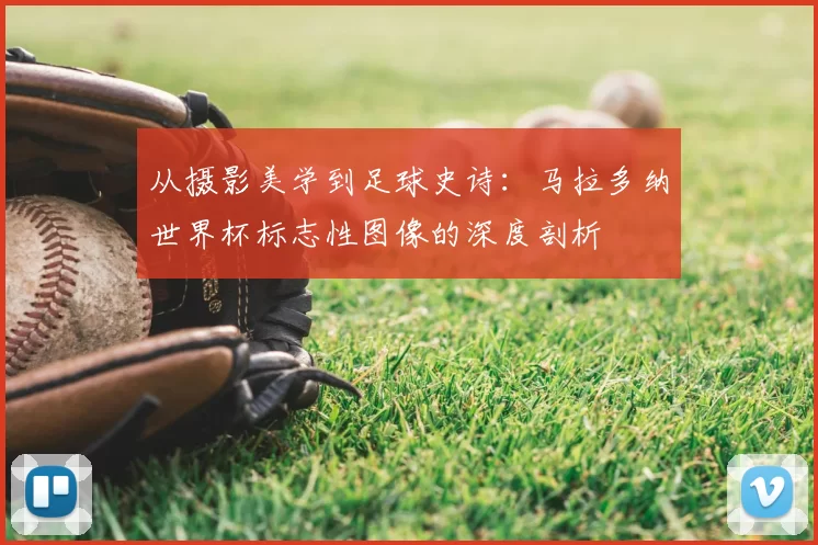 从摄影美学到足球史诗：马拉多纳世界杯标志性图像的深度剖析