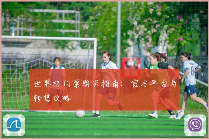 世界杯门票购买指南：官方平台与转售攻略