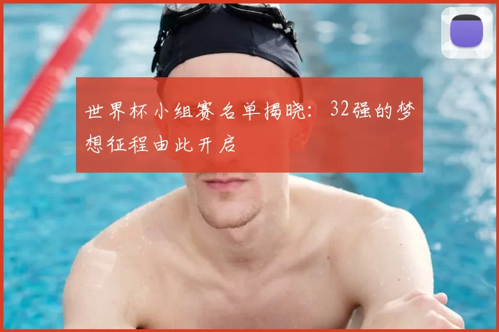 世界杯小组赛名单揭晓：32强的梦想征程由此开启