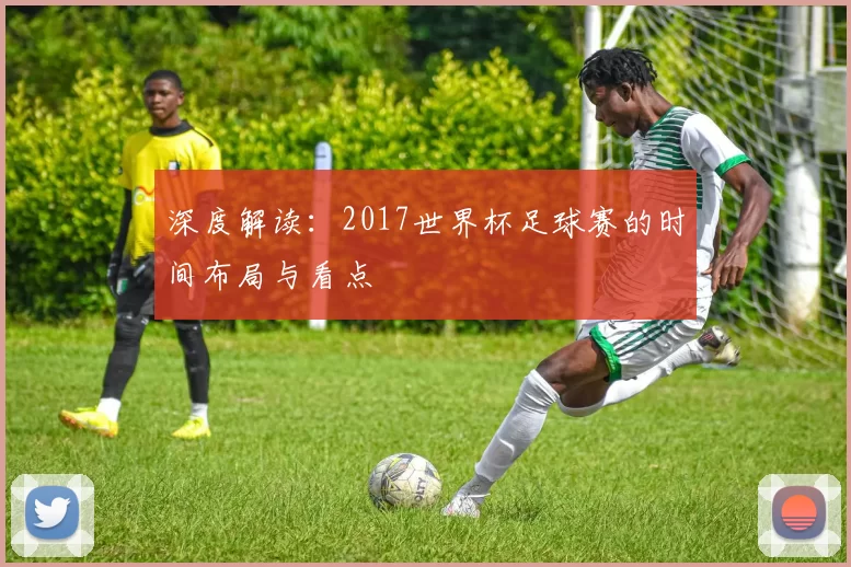 深度解读：2017世界杯足球赛的时间布局与看点