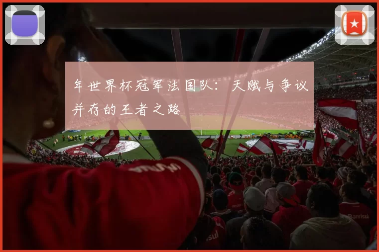 年世界杯冠军法国队：天赋与争议并存的王者之路