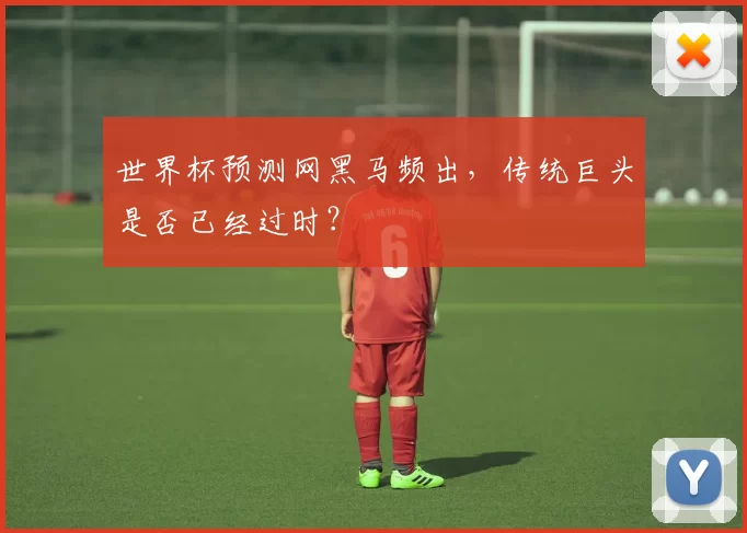 世界杯预测网黑马频出,传统巨头是否已经过时?