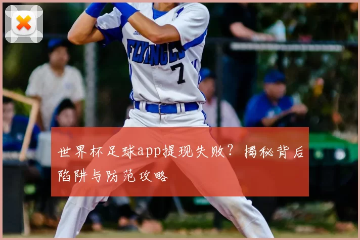 世界杯足球app提现失败？揭秘背后陷阱与防范攻略