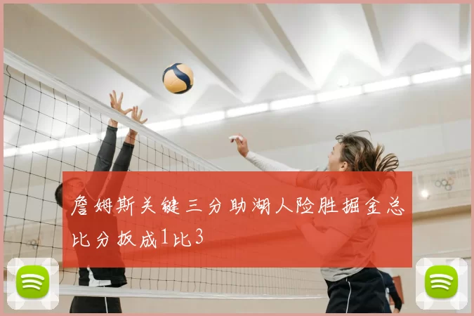 詹姆斯关键三分助湖人险胜掘金总比分扳成1比3