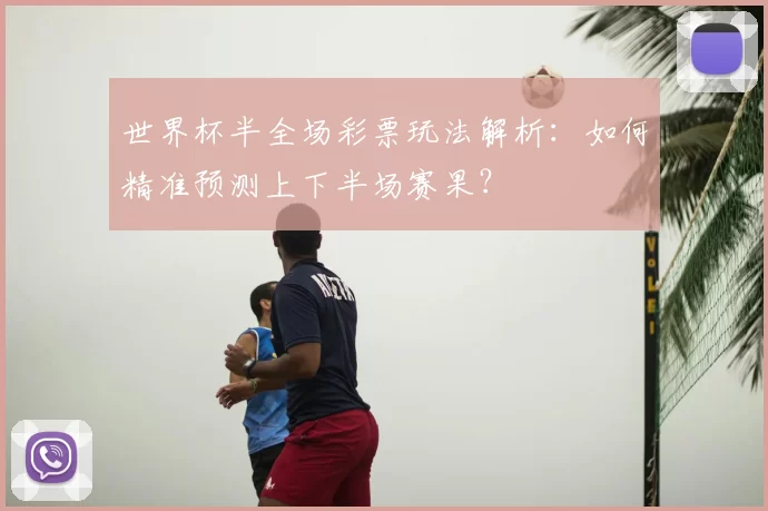 世界杯半全场彩票玩法解析:如何精准预测上下半场赛果?