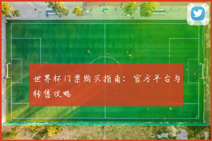 世界杯门票购买指南：官方平台与转售攻略