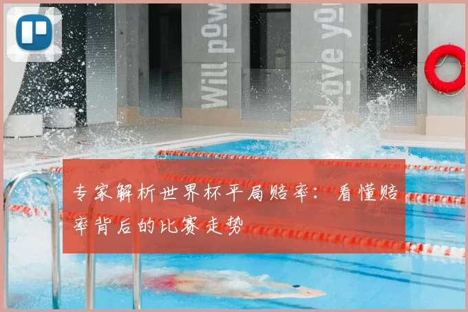 专家解析世界杯平局赔率：看懂赔率背后的比赛走势