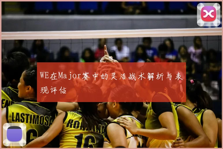 WE在Major赛中的灵活战术解析与表现评估