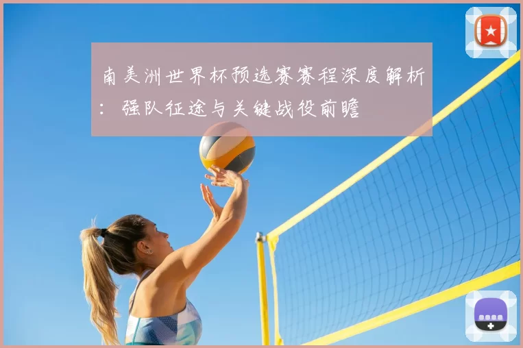 南美洲世界杯预选赛赛程深度解析：强队征途与关键战役前瞻