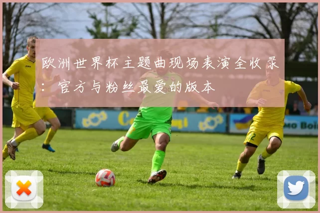 欧洲世界杯主题曲现场表演全收录：官方与粉丝最爱的版本
