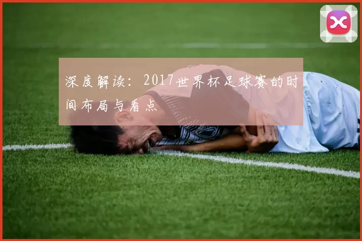 深度解读：2017世界杯足球赛的时间布局与看点