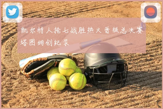 凯尔特人抢七战胜热火晋级总决赛塔图姆创纪录