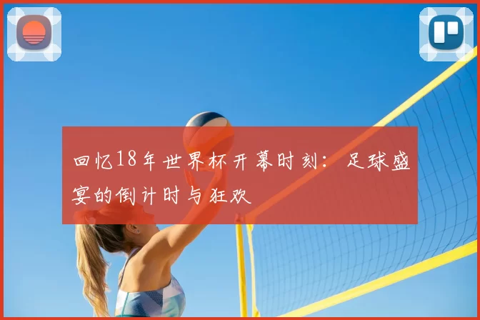 回忆18年世界杯开幕时刻:足球盛宴的倒计时与狂欢