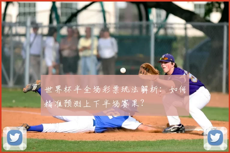世界杯半全场彩票玩法解析:如何精准预测上下半场赛果?