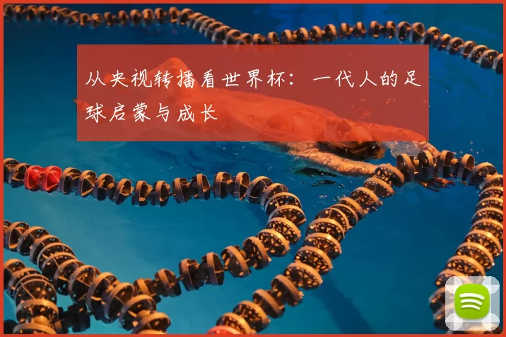 从央视转播看世界杯：一代人的足球启蒙与成长