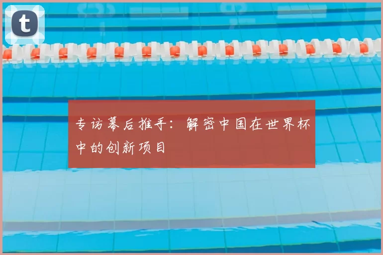 专访幕后推手：解密中国在世界杯中的创新项目