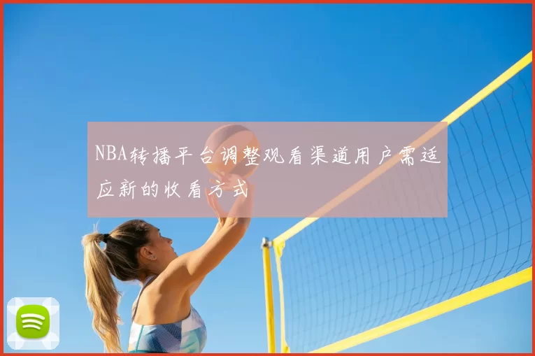 NBA转播平台调整观看渠道用户需适应新的收看方式