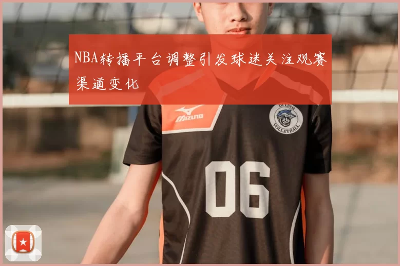 NBA转播平台调整引发球迷关注观赛渠道变化