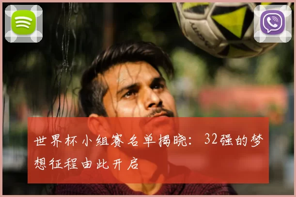 世界杯小组赛名单揭晓：32强的梦想征程由此开启