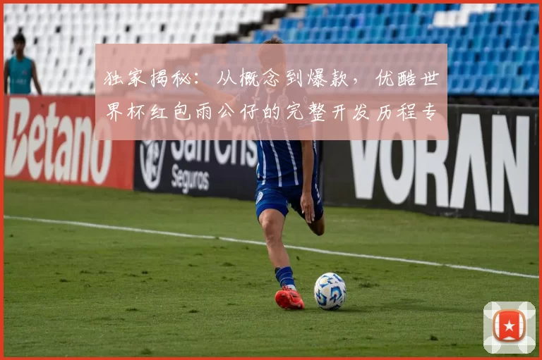 独家揭秘：从概念到爆款，优酷世界杯红包雨公仔的完整开发历程专访