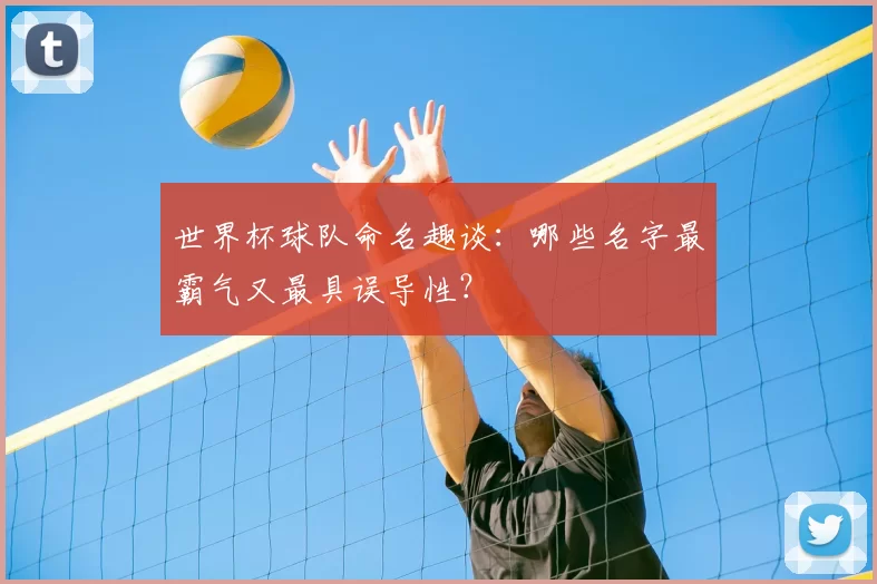 世界杯球队命名趣谈：哪些名字最霸气又最具误导性？