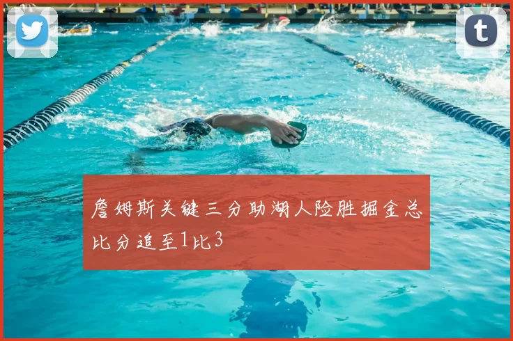 詹姆斯关键三分助湖人险胜掘金总比分追至1比3