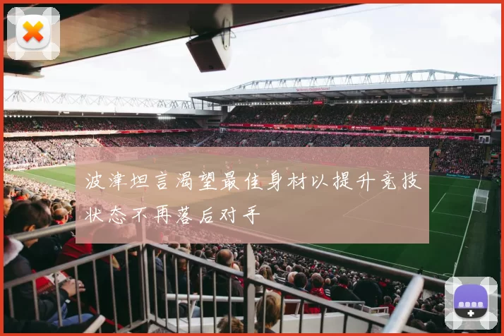 波津坦言渴望最佳身材以提升竞技状态不再落后对手