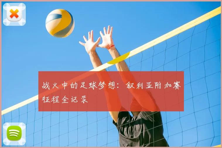 战火中的足球梦想：叙利亚附加赛征程全记录