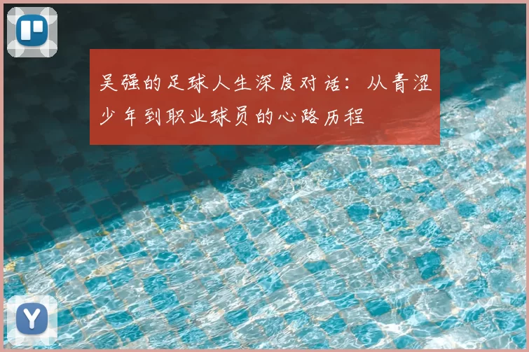 吴强的足球人生深度对话：从青涩少年到职业球员的心路历程