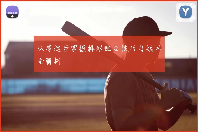 从零起步掌握排球配合技巧与战术全解析