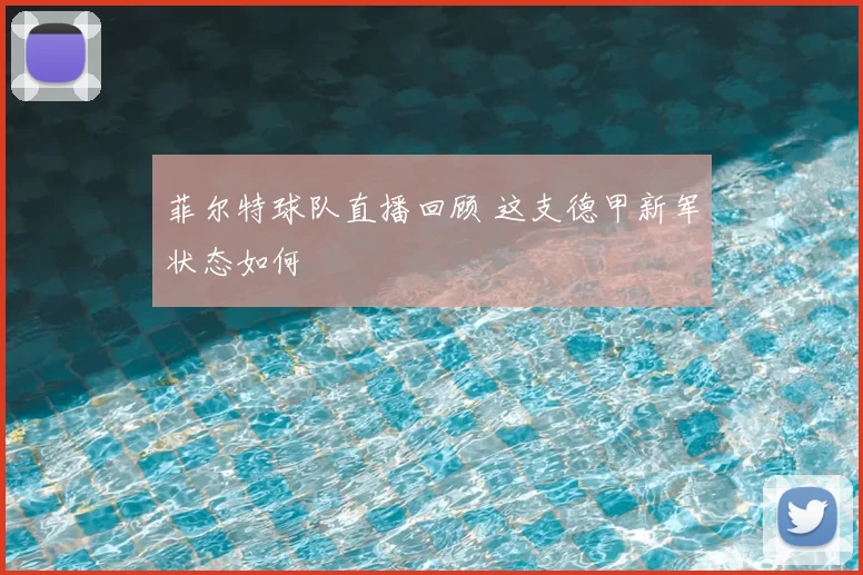 菲尔特球队直播回顾 这支德甲新军状态如何