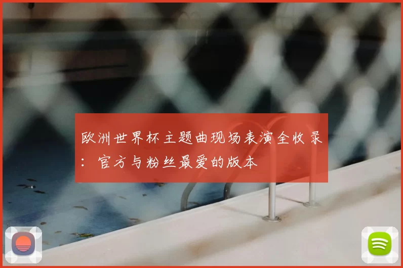 欧洲世界杯主题曲现场表演全收录：官方与粉丝最爱的版本