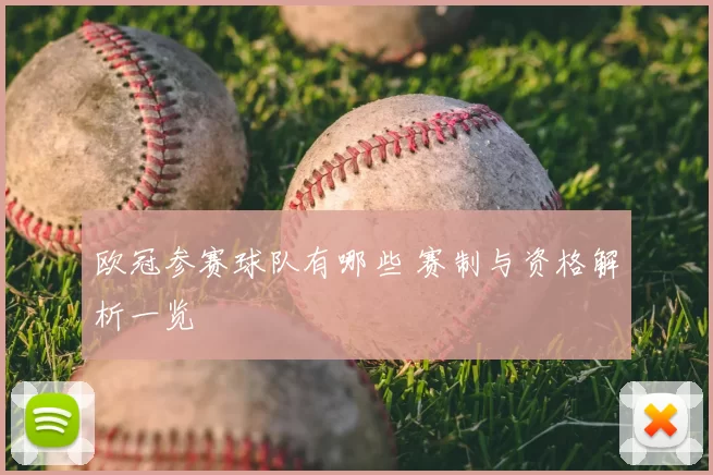 欧冠参赛球队有哪些 赛制与资格解析一览