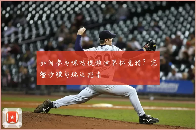 如何参与咪咕视频世界杯竞猜？完整步骤与玩法指南