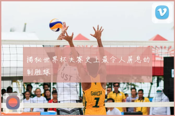 揭秘世界杯决赛史上最令人屏息的制胜球