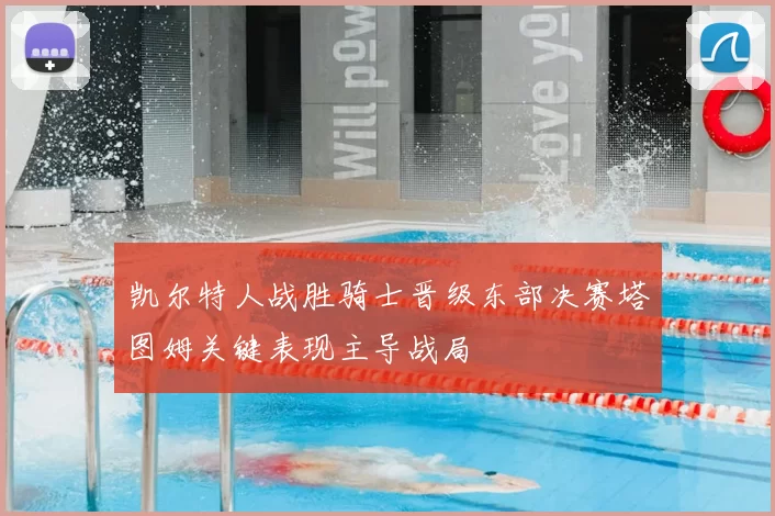 凯尔特人战胜骑士晋级东部决赛塔图姆关键表现主导战局