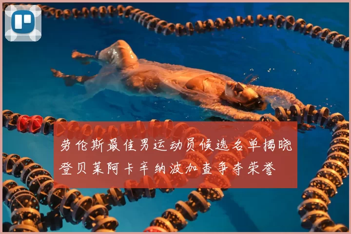劳伦斯最佳男运动员候选名单揭晓登贝莱阿卡辛纳波加查争夺荣誉