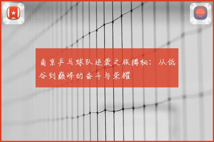 南京乒乓球队逆袭之旅揭秘：从低谷到巅峰的奋斗与荣耀