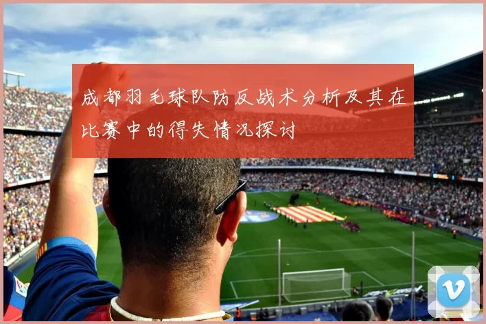 成都羽毛球队防反战术分析及其在比赛中的得失情况探讨
